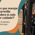 Crees que manejar una carretilla elevadora es solo “tener cuidado”